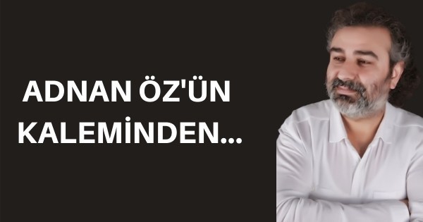 ADNAN ÖZÜN KALEMİNDEN